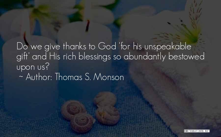 Thomas S. Monson Quotes: Do We Give Thanks To God 'for His Unspeakable Gift' And His Rich Blessings So Abundantly Bestowed Upon Us?