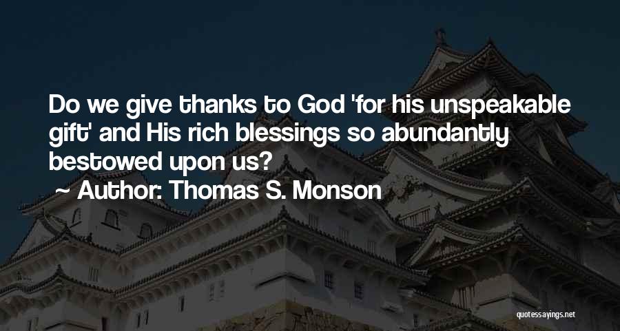 Thomas S. Monson Quotes: Do We Give Thanks To God 'for His Unspeakable Gift' And His Rich Blessings So Abundantly Bestowed Upon Us?