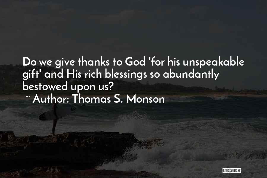 Thomas S. Monson Quotes: Do We Give Thanks To God 'for His Unspeakable Gift' And His Rich Blessings So Abundantly Bestowed Upon Us?