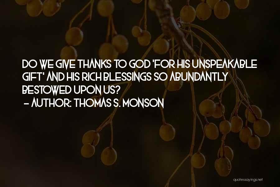 Thomas S. Monson Quotes: Do We Give Thanks To God 'for His Unspeakable Gift' And His Rich Blessings So Abundantly Bestowed Upon Us?