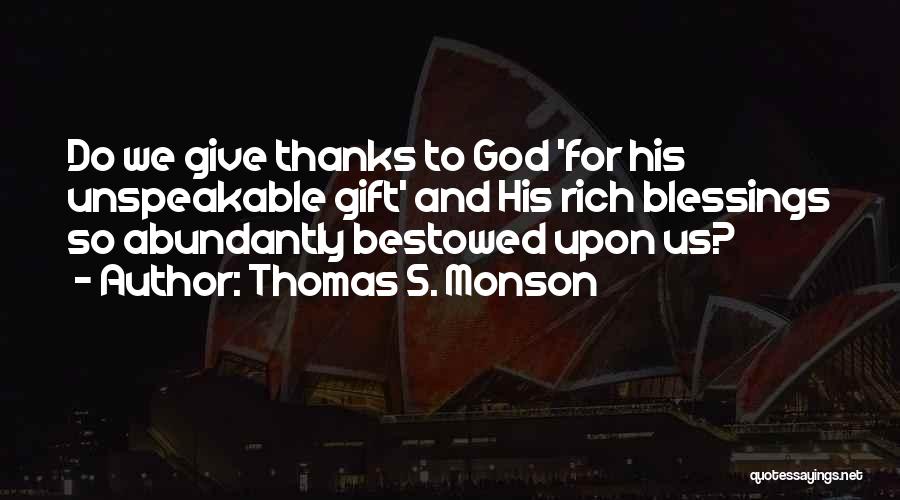 Thomas S. Monson Quotes: Do We Give Thanks To God 'for His Unspeakable Gift' And His Rich Blessings So Abundantly Bestowed Upon Us?