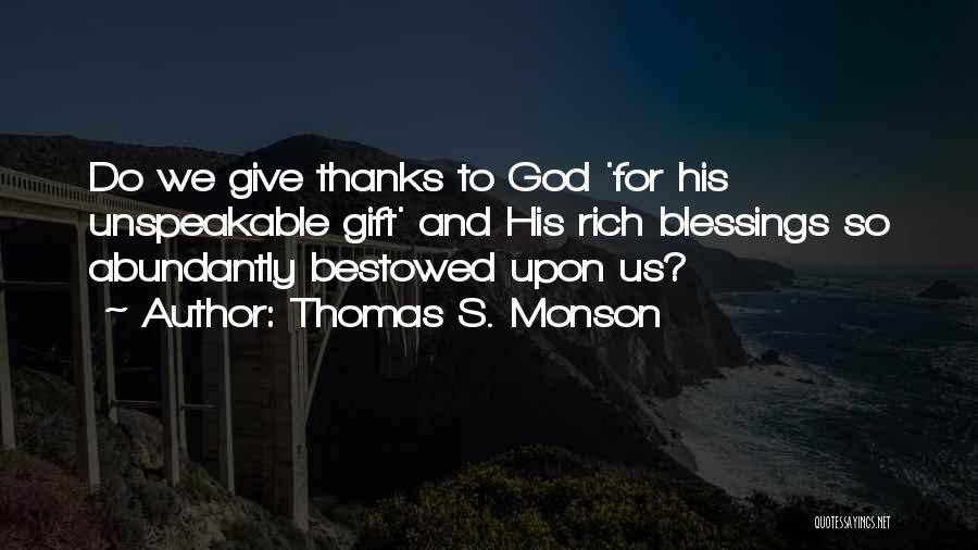 Thomas S. Monson Quotes: Do We Give Thanks To God 'for His Unspeakable Gift' And His Rich Blessings So Abundantly Bestowed Upon Us?