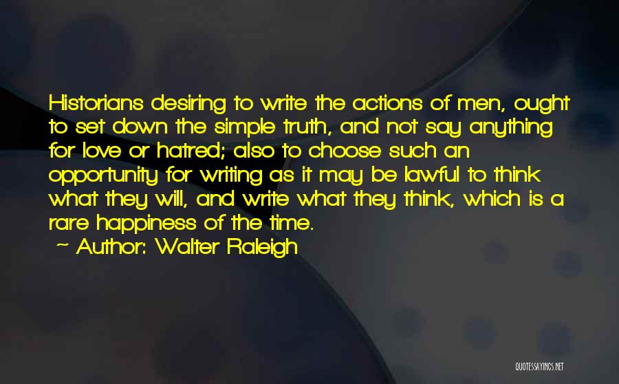 Walter Raleigh Quotes: Historians Desiring To Write The Actions Of Men, Ought To Set Down The Simple Truth, And Not Say Anything For