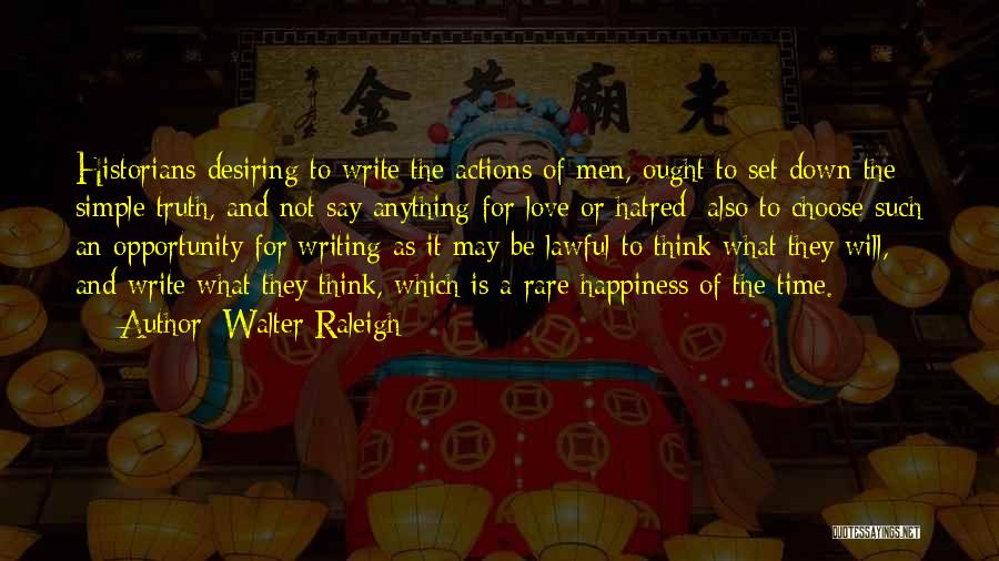 Walter Raleigh Quotes: Historians Desiring To Write The Actions Of Men, Ought To Set Down The Simple Truth, And Not Say Anything For