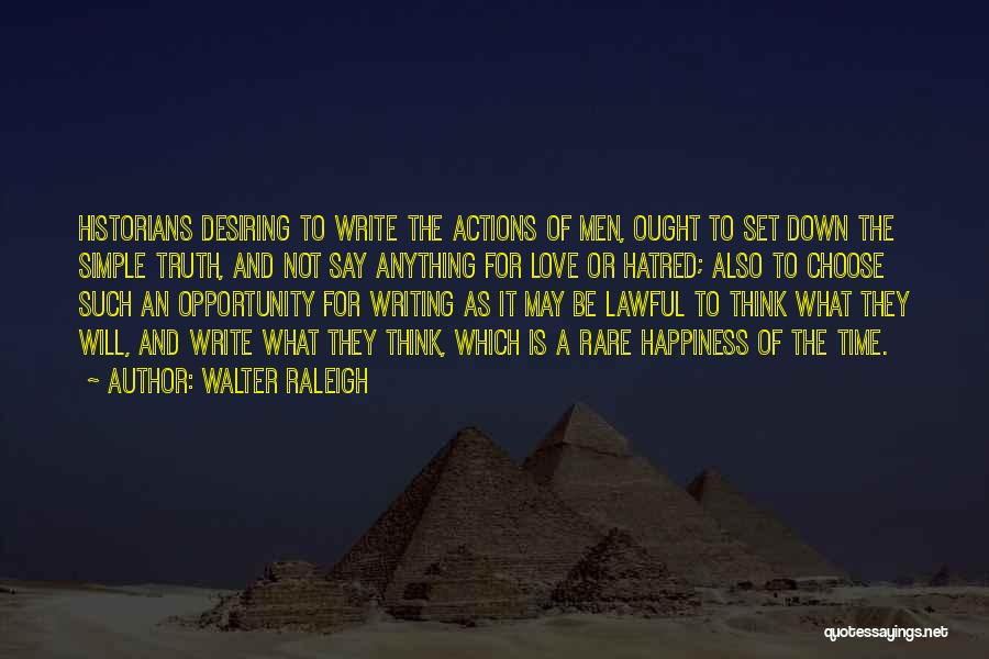 Walter Raleigh Quotes: Historians Desiring To Write The Actions Of Men, Ought To Set Down The Simple Truth, And Not Say Anything For