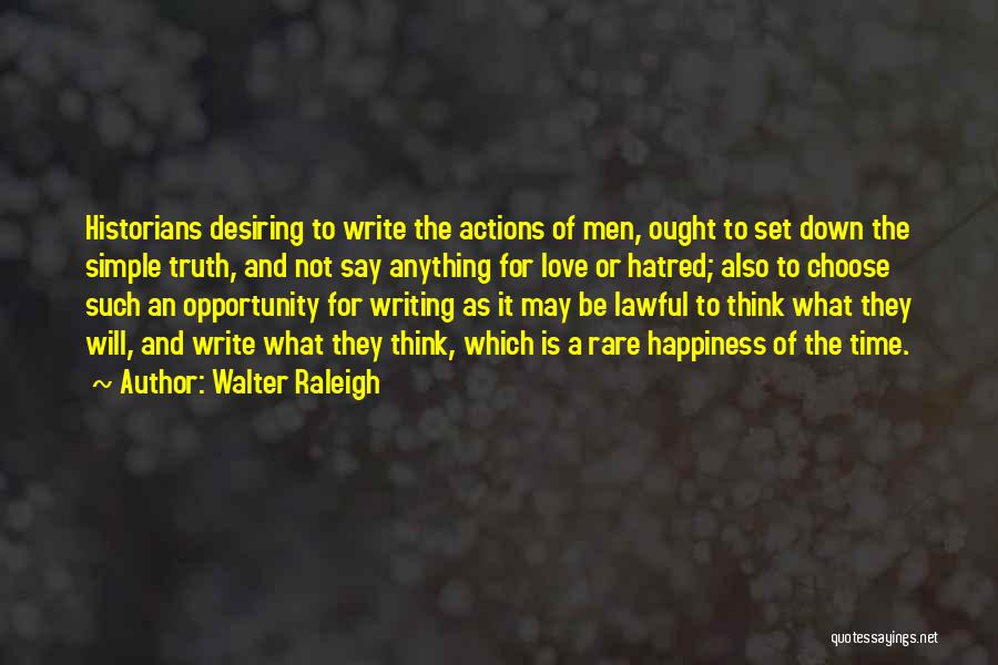 Walter Raleigh Quotes: Historians Desiring To Write The Actions Of Men, Ought To Set Down The Simple Truth, And Not Say Anything For