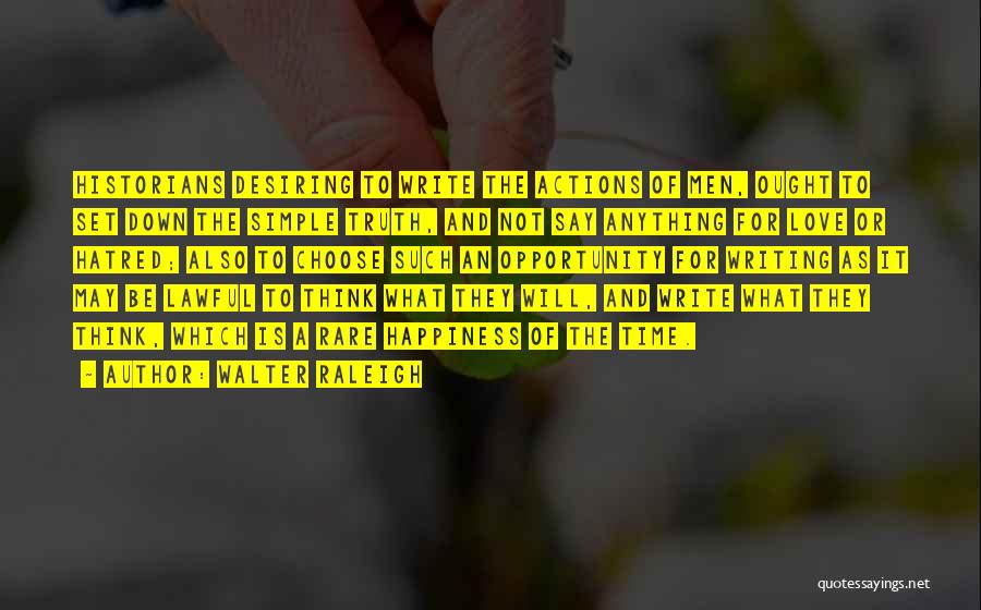 Walter Raleigh Quotes: Historians Desiring To Write The Actions Of Men, Ought To Set Down The Simple Truth, And Not Say Anything For