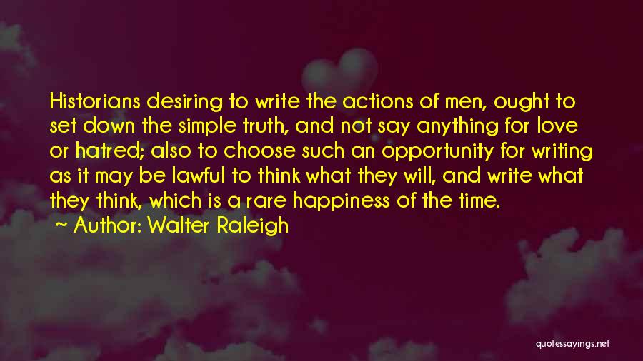 Walter Raleigh Quotes: Historians Desiring To Write The Actions Of Men, Ought To Set Down The Simple Truth, And Not Say Anything For