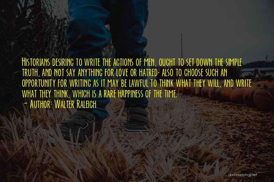 Walter Raleigh Quotes: Historians Desiring To Write The Actions Of Men, Ought To Set Down The Simple Truth, And Not Say Anything For