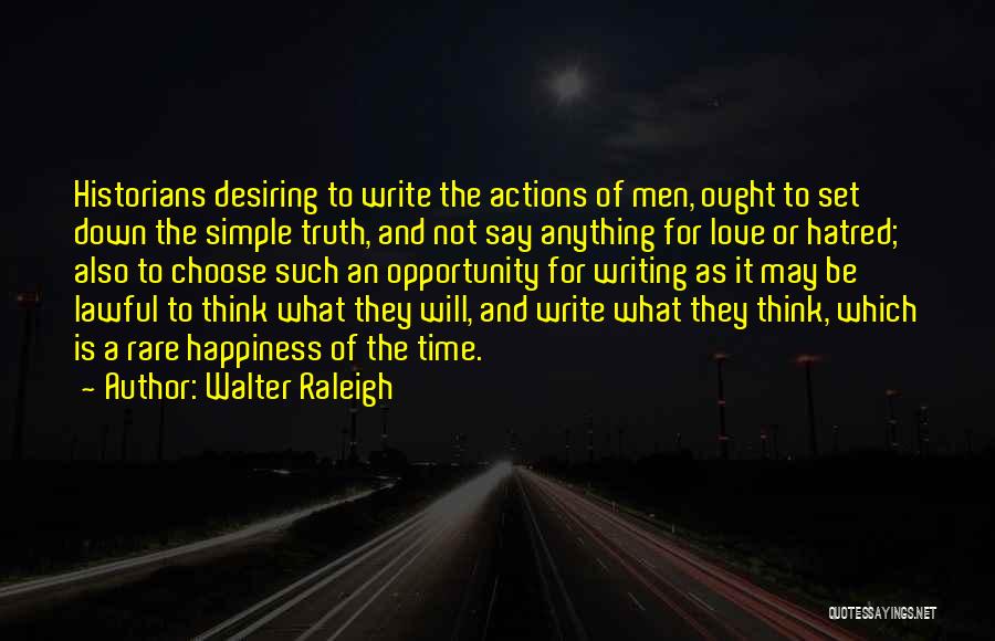 Walter Raleigh Quotes: Historians Desiring To Write The Actions Of Men, Ought To Set Down The Simple Truth, And Not Say Anything For