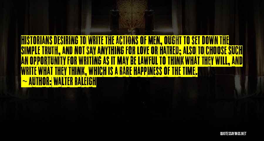 Walter Raleigh Quotes: Historians Desiring To Write The Actions Of Men, Ought To Set Down The Simple Truth, And Not Say Anything For