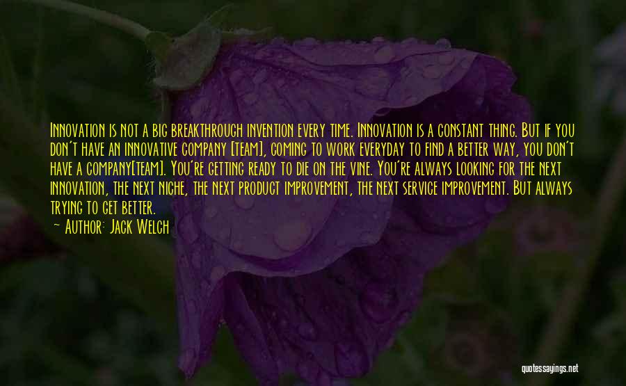 Jack Welch Quotes: Innovation Is Not A Big Breakthrough Invention Every Time. Innovation Is A Constant Thing. But If You Don't Have An