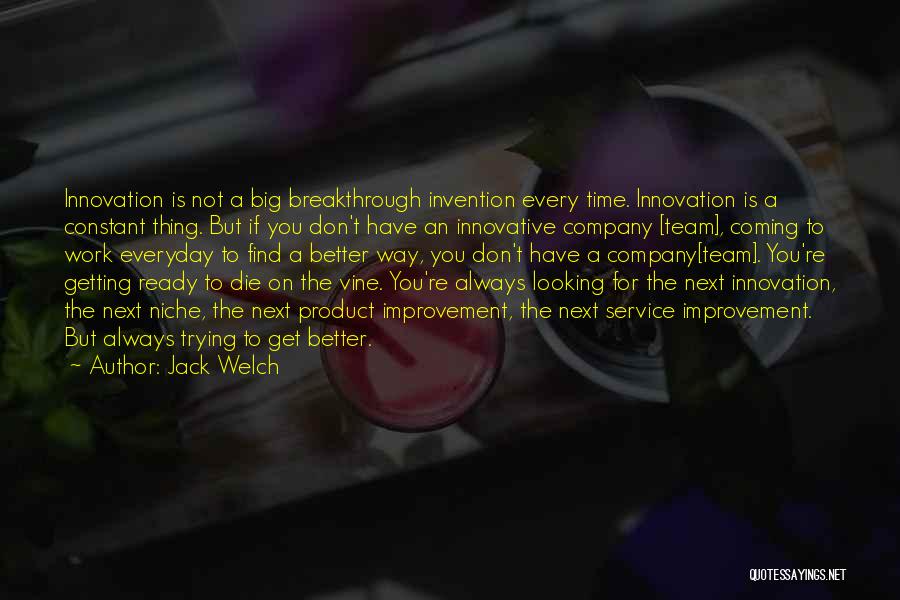 Jack Welch Quotes: Innovation Is Not A Big Breakthrough Invention Every Time. Innovation Is A Constant Thing. But If You Don't Have An