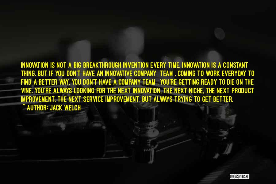 Jack Welch Quotes: Innovation Is Not A Big Breakthrough Invention Every Time. Innovation Is A Constant Thing. But If You Don't Have An