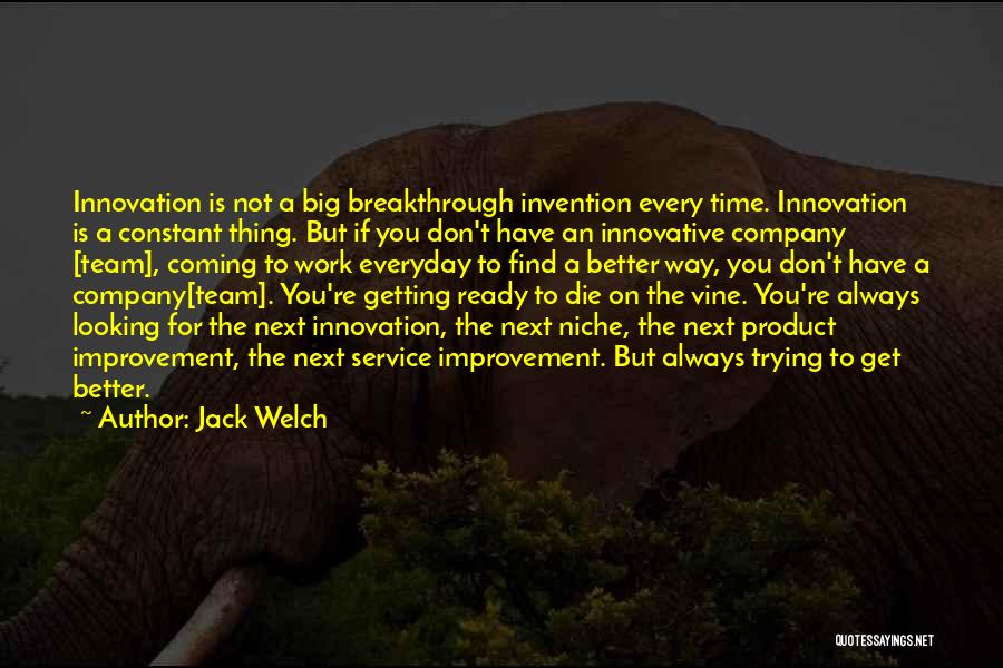 Jack Welch Quotes: Innovation Is Not A Big Breakthrough Invention Every Time. Innovation Is A Constant Thing. But If You Don't Have An