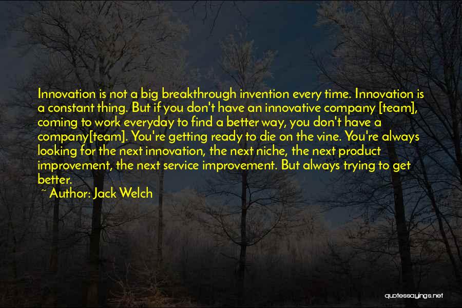 Jack Welch Quotes: Innovation Is Not A Big Breakthrough Invention Every Time. Innovation Is A Constant Thing. But If You Don't Have An