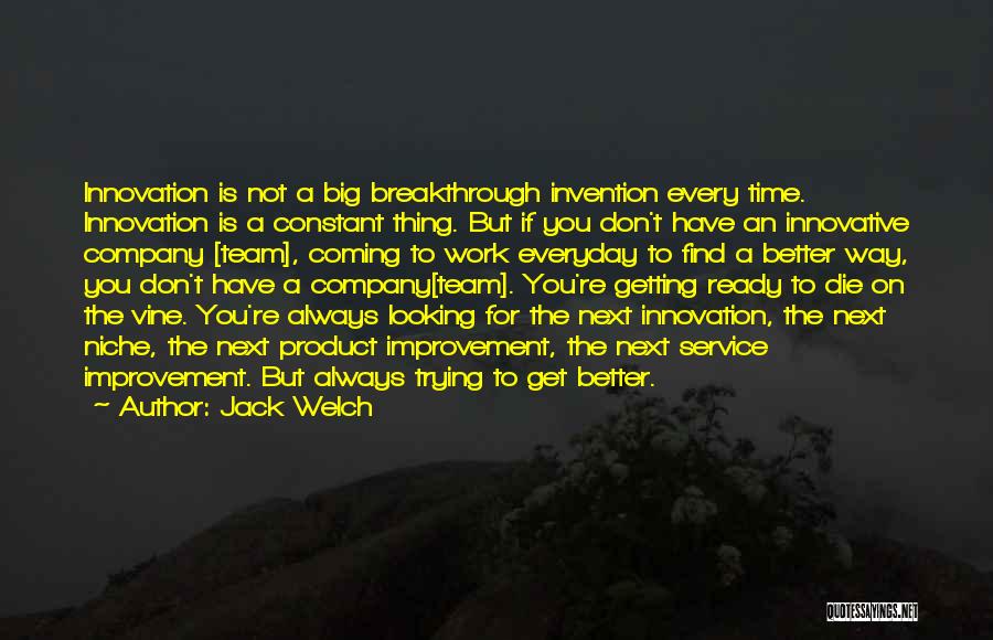 Jack Welch Quotes: Innovation Is Not A Big Breakthrough Invention Every Time. Innovation Is A Constant Thing. But If You Don't Have An