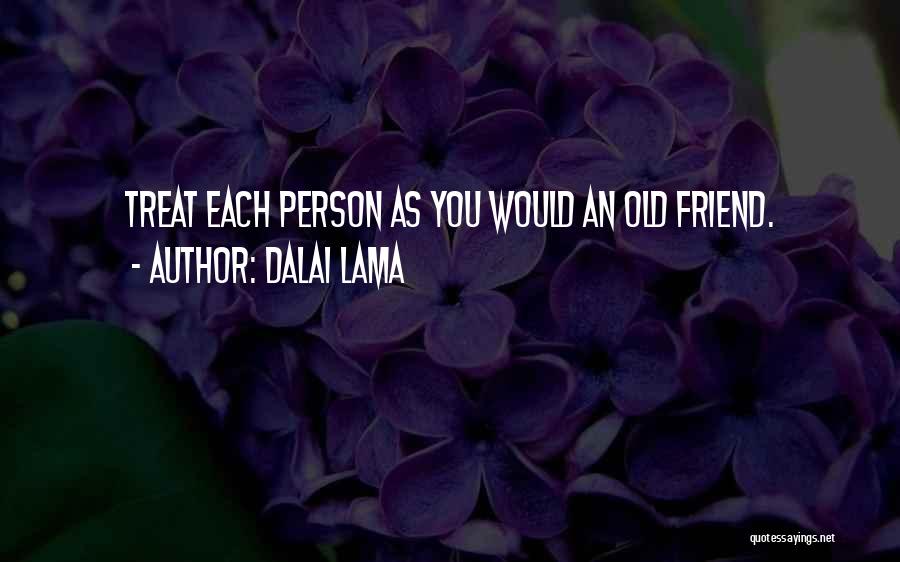 Dalai Lama Quotes: Treat Each Person As You Would An Old Friend.