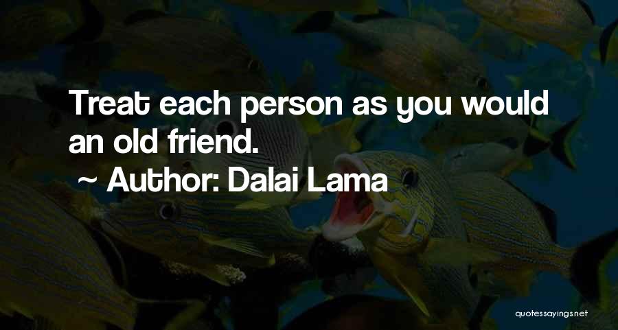Dalai Lama Quotes: Treat Each Person As You Would An Old Friend.