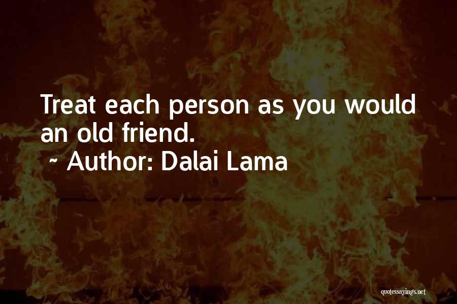 Dalai Lama Quotes: Treat Each Person As You Would An Old Friend.
