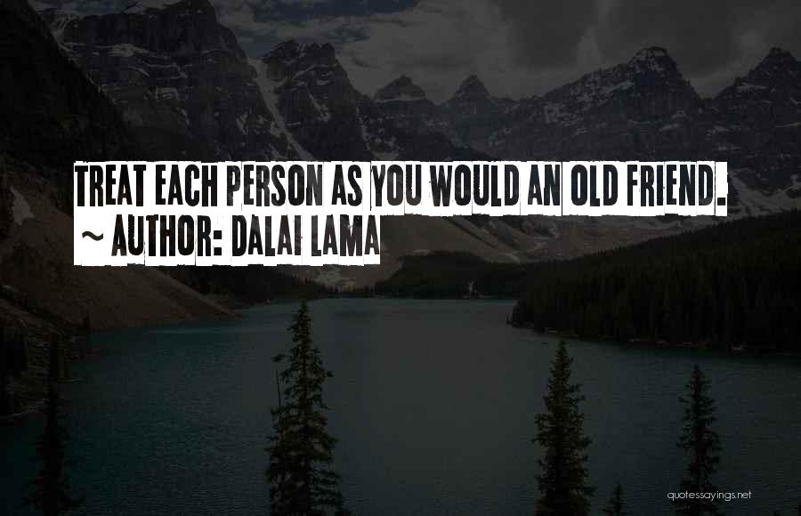 Dalai Lama Quotes: Treat Each Person As You Would An Old Friend.