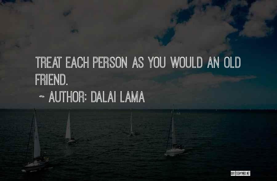 Dalai Lama Quotes: Treat Each Person As You Would An Old Friend.