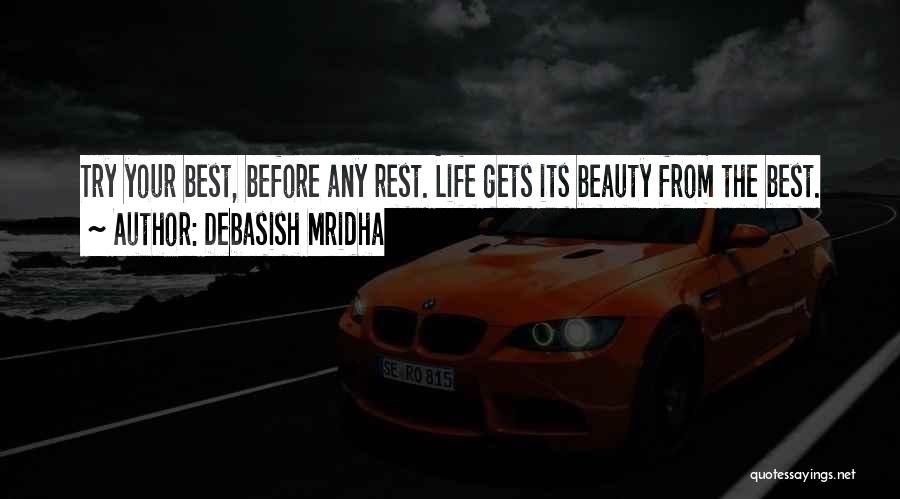 Debasish Mridha Quotes: Try Your Best, Before Any Rest. Life Gets Its Beauty From The Best.