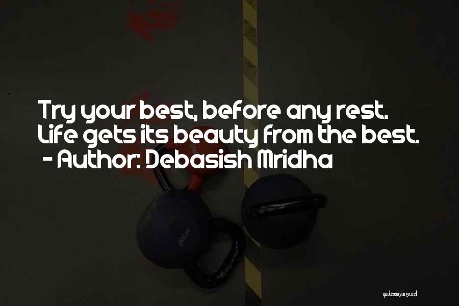 Debasish Mridha Quotes: Try Your Best, Before Any Rest. Life Gets Its Beauty From The Best.