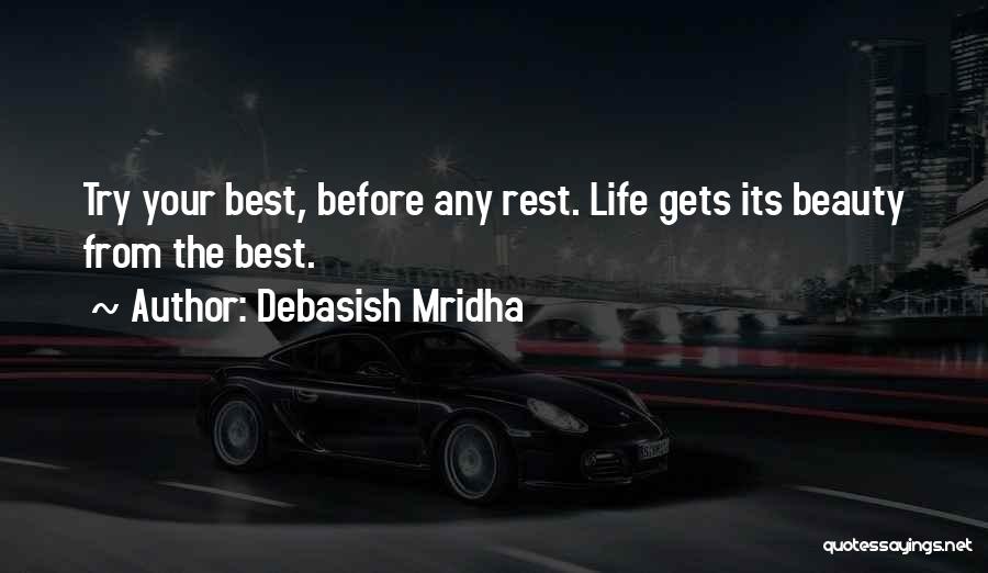 Debasish Mridha Quotes: Try Your Best, Before Any Rest. Life Gets Its Beauty From The Best.