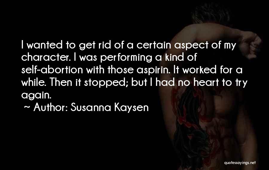 Susanna Kaysen Quotes: I Wanted To Get Rid Of A Certain Aspect Of My Character. I Was Performing A Kind Of Self-abortion With