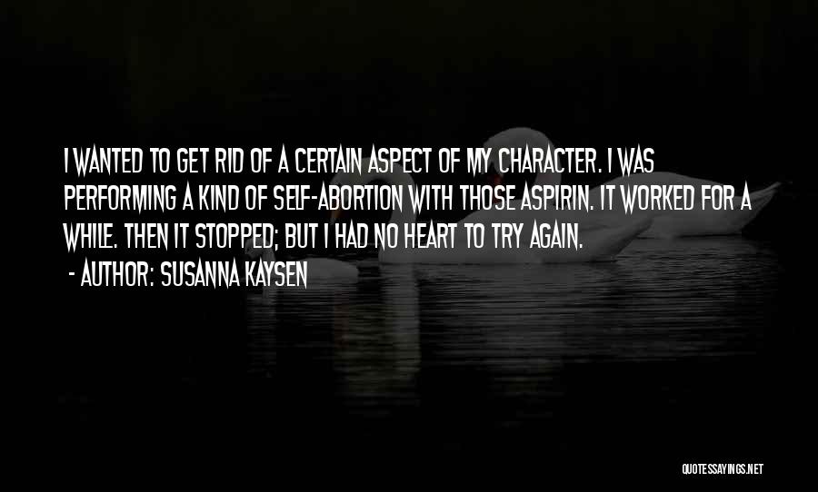 Susanna Kaysen Quotes: I Wanted To Get Rid Of A Certain Aspect Of My Character. I Was Performing A Kind Of Self-abortion With