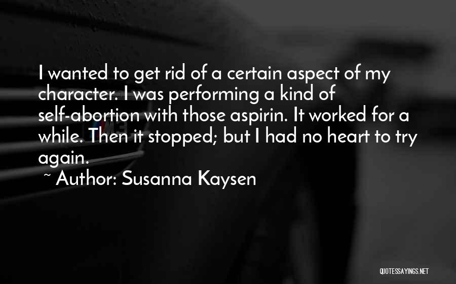 Susanna Kaysen Quotes: I Wanted To Get Rid Of A Certain Aspect Of My Character. I Was Performing A Kind Of Self-abortion With