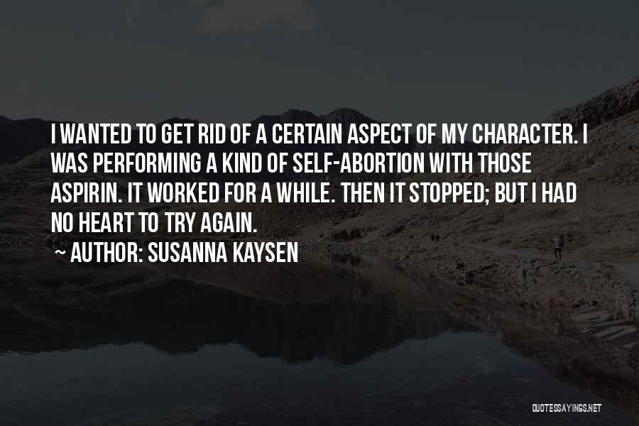 Susanna Kaysen Quotes: I Wanted To Get Rid Of A Certain Aspect Of My Character. I Was Performing A Kind Of Self-abortion With