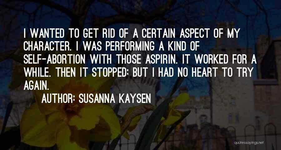 Susanna Kaysen Quotes: I Wanted To Get Rid Of A Certain Aspect Of My Character. I Was Performing A Kind Of Self-abortion With