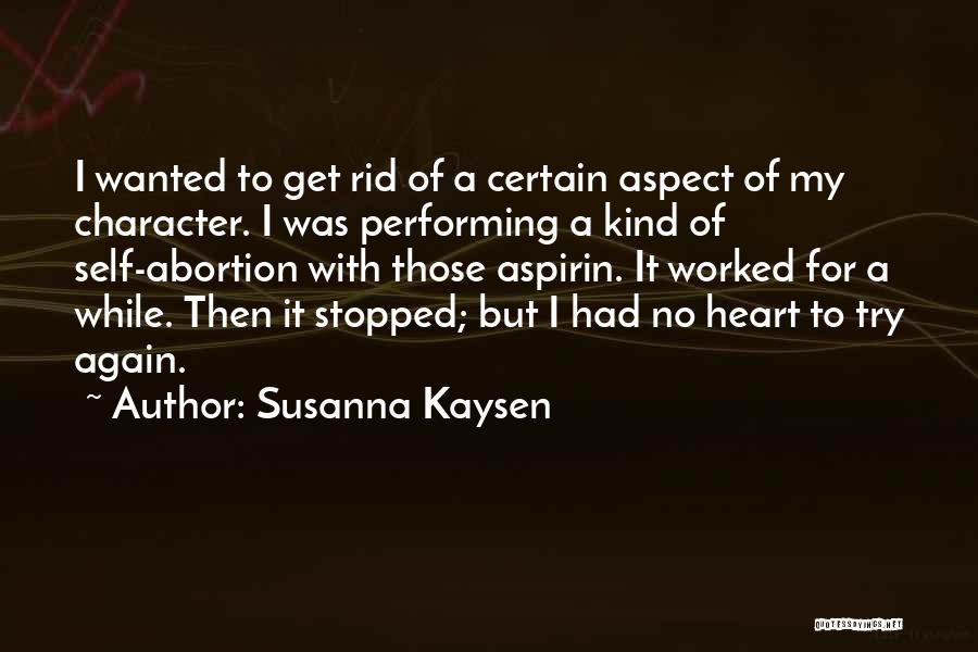 Susanna Kaysen Quotes: I Wanted To Get Rid Of A Certain Aspect Of My Character. I Was Performing A Kind Of Self-abortion With