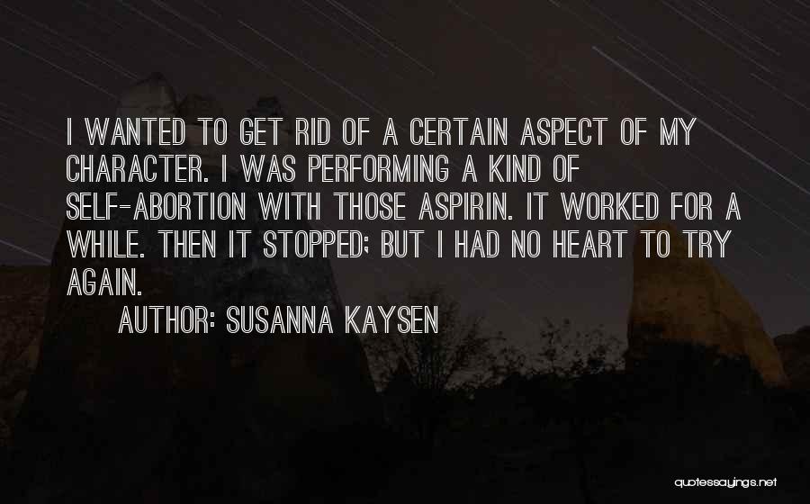 Susanna Kaysen Quotes: I Wanted To Get Rid Of A Certain Aspect Of My Character. I Was Performing A Kind Of Self-abortion With