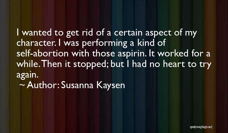 Susanna Kaysen Quotes: I Wanted To Get Rid Of A Certain Aspect Of My Character. I Was Performing A Kind Of Self-abortion With