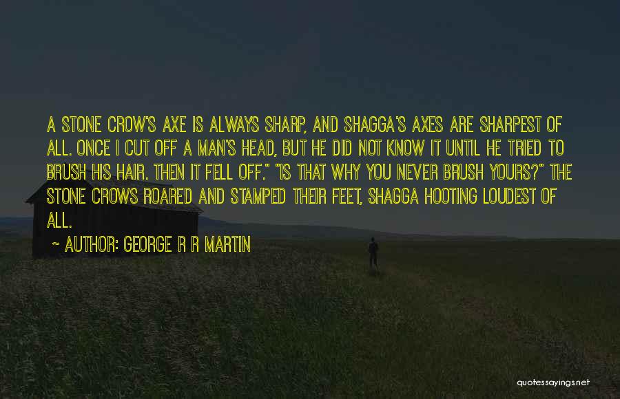 George R R Martin Quotes: A Stone Crow's Axe Is Always Sharp, And Shagga's Axes Are Sharpest Of All. Once I Cut Off A Man's