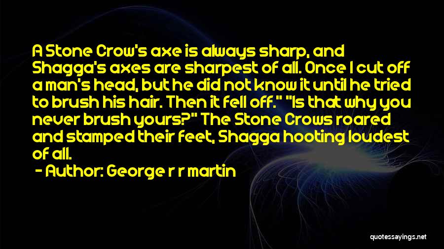 George R R Martin Quotes: A Stone Crow's Axe Is Always Sharp, And Shagga's Axes Are Sharpest Of All. Once I Cut Off A Man's