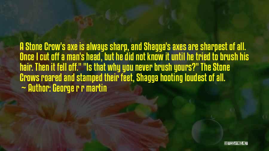 George R R Martin Quotes: A Stone Crow's Axe Is Always Sharp, And Shagga's Axes Are Sharpest Of All. Once I Cut Off A Man's