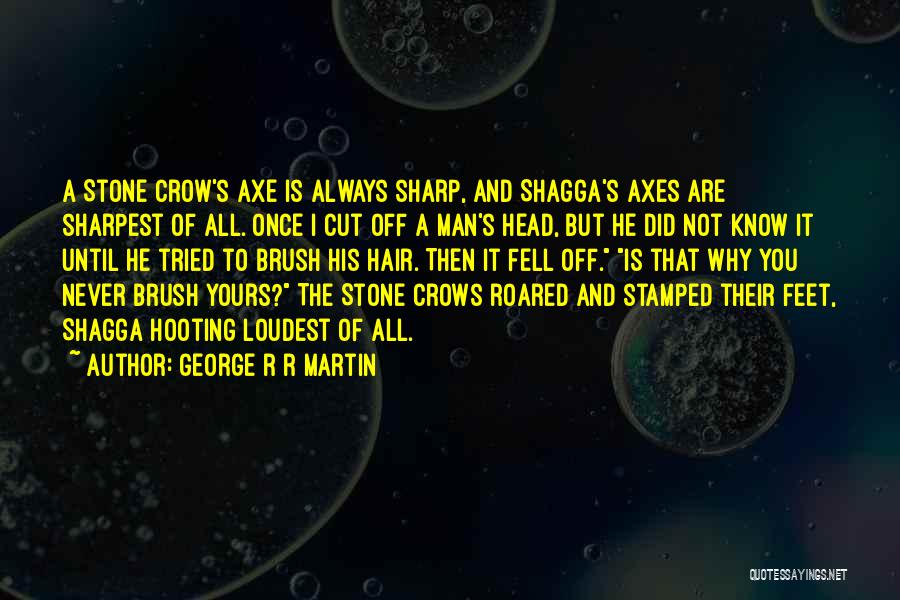 George R R Martin Quotes: A Stone Crow's Axe Is Always Sharp, And Shagga's Axes Are Sharpest Of All. Once I Cut Off A Man's