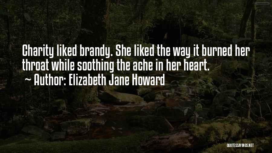 Elizabeth Jane Howard Quotes: Charity Liked Brandy. She Liked The Way It Burned Her Throat While Soothing The Ache In Her Heart.