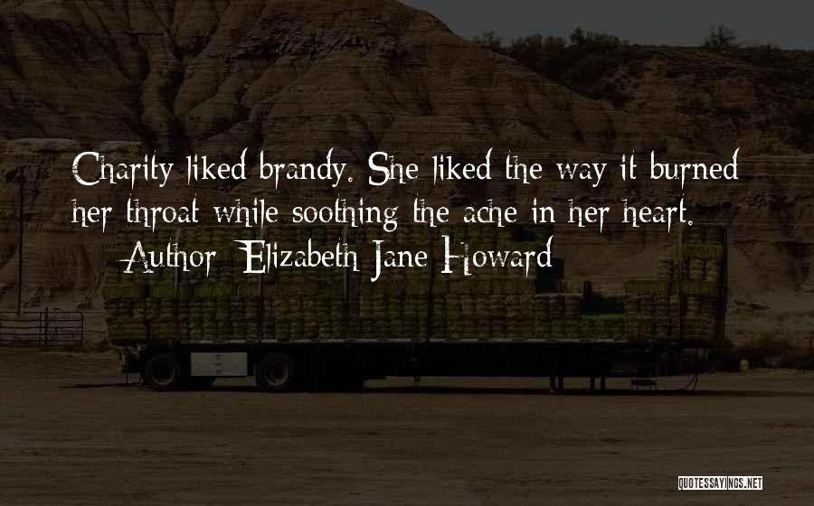 Elizabeth Jane Howard Quotes: Charity Liked Brandy. She Liked The Way It Burned Her Throat While Soothing The Ache In Her Heart.