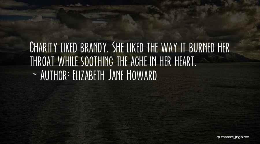 Elizabeth Jane Howard Quotes: Charity Liked Brandy. She Liked The Way It Burned Her Throat While Soothing The Ache In Her Heart.