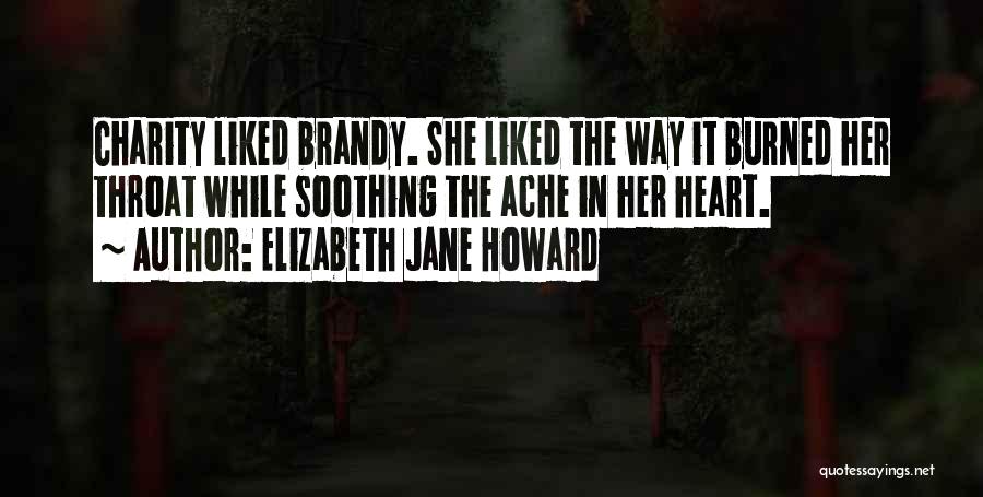 Elizabeth Jane Howard Quotes: Charity Liked Brandy. She Liked The Way It Burned Her Throat While Soothing The Ache In Her Heart.