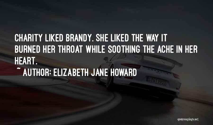 Elizabeth Jane Howard Quotes: Charity Liked Brandy. She Liked The Way It Burned Her Throat While Soothing The Ache In Her Heart.