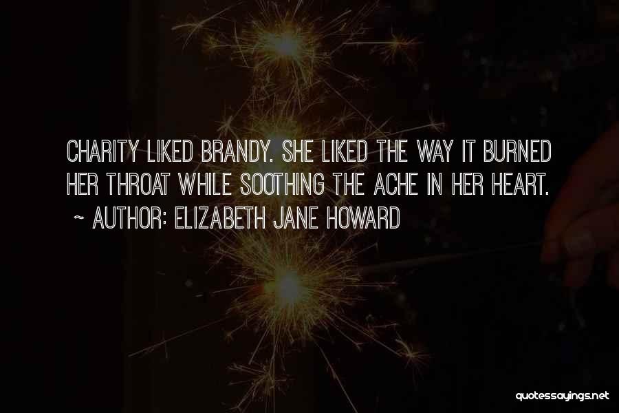 Elizabeth Jane Howard Quotes: Charity Liked Brandy. She Liked The Way It Burned Her Throat While Soothing The Ache In Her Heart.