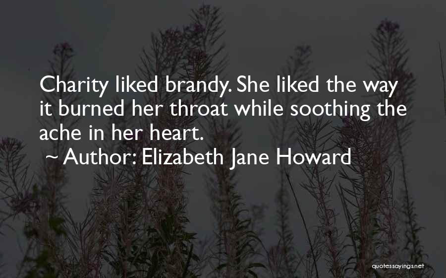 Elizabeth Jane Howard Quotes: Charity Liked Brandy. She Liked The Way It Burned Her Throat While Soothing The Ache In Her Heart.