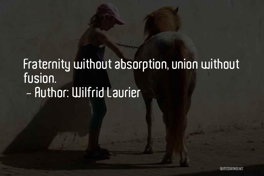 Wilfrid Laurier Quotes: Fraternity Without Absorption, Union Without Fusion.