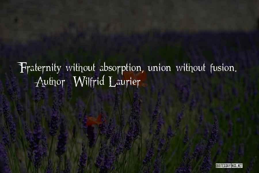 Wilfrid Laurier Quotes: Fraternity Without Absorption, Union Without Fusion.